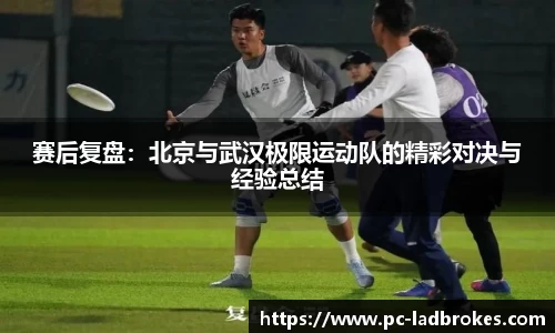 赛后复盘：北京与武汉极限运动队的精彩对决与经验总结