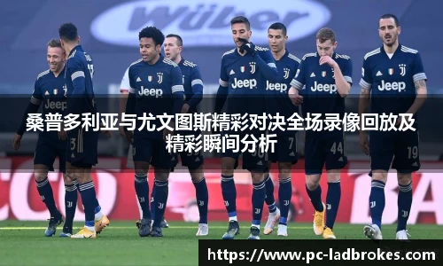 桑普多利亚与尤文图斯精彩对决全场录像回放及精彩瞬间分析